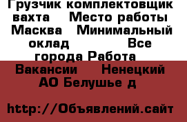 Грузчик-комплектовщик (вахта) › Место работы ­ Масква › Минимальный оклад ­ 45 000 - Все города Работа » Вакансии   . Ненецкий АО,Белушье д.